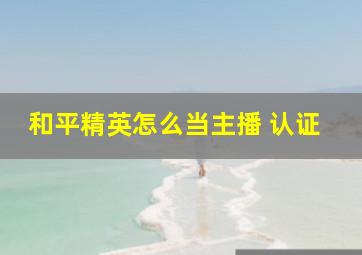 和平精英怎么当主播 认证